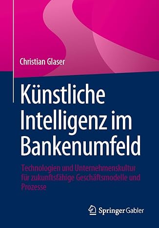 Künstliche Intelligenz im Bankenumfeld: Technologien und Unteehmenskultur für zukunftsfähige Geschäftsmodelle und Prozesse (German Edition)-Wow! eBook