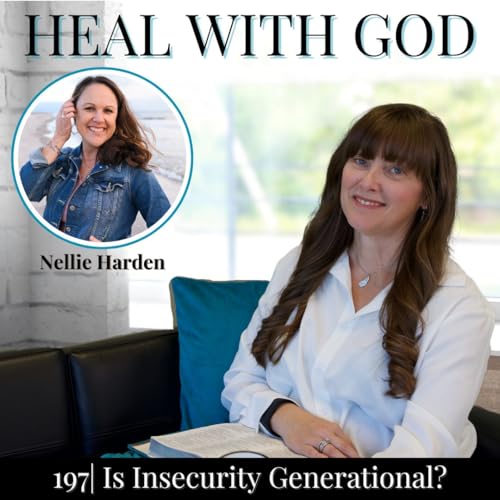 197| Is Insecurity Generational? Healing Cycles by Hearing God’s Voice w/ Discernment with Nellie Harden