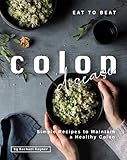 Eat to Beat Colon Disease: Simple Recipes to Maintain a Healthy Colon