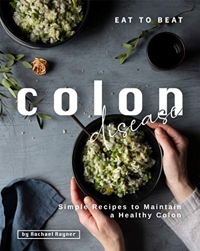 Eat to Beat Colon Disease: Simple Recipes to Maintain a Healthy Colon
