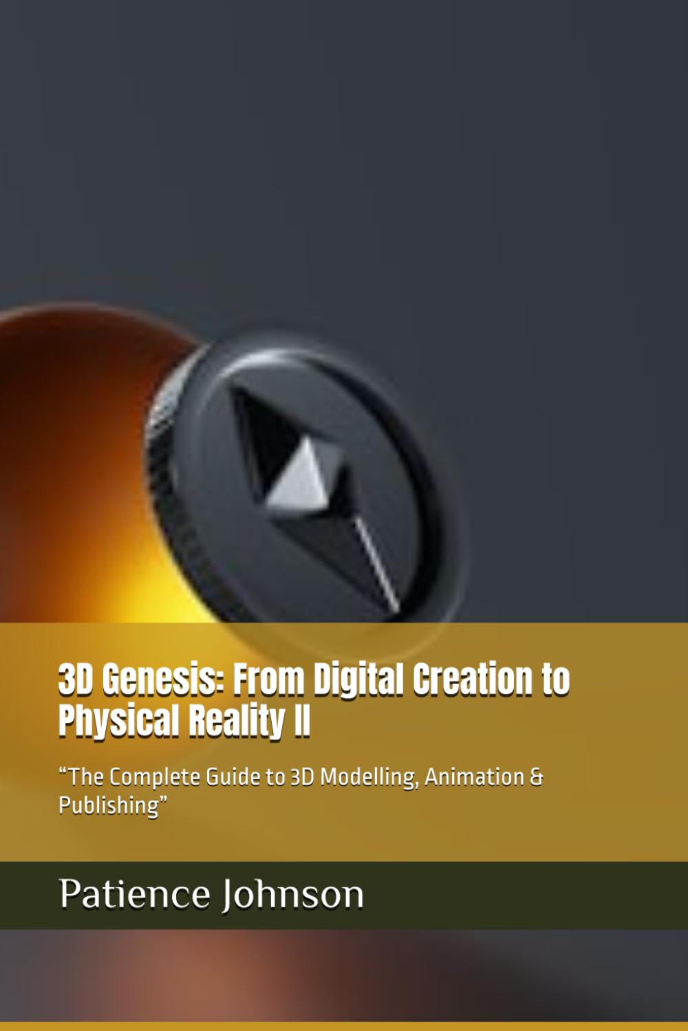 3D Genesis: From Digital Creation to Physical Reality II: “The Complete Guide to 3D Modelling, Animation & Publishing”