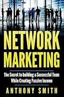 Network Marketing: The Secret to Building a Successful Team While Creating Passive Income 1542532671 Book Cover