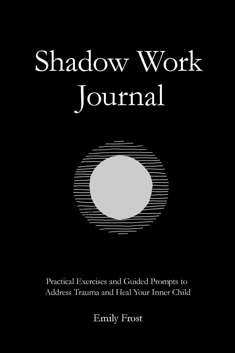 The Shadow Work Journal: Practical Exercises and Guided Prompts to Address Trauma and Heal Your Inner Child