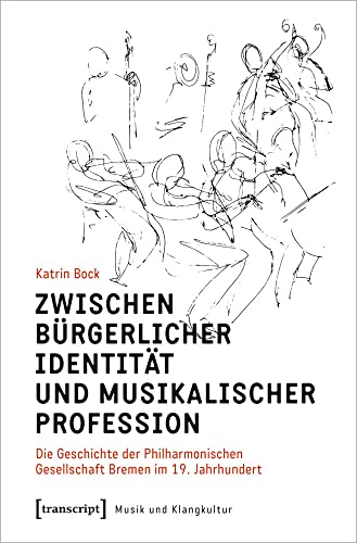 Zwischen bürgerlicher Identität und musikalischer Profession: Die Geschichte der Philharmonischen Gesellschaft Bremen im 19. Jahrhundert (Musik und Klangkultur, Bd. 53)