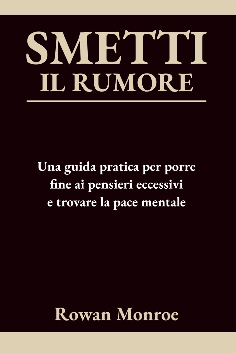 SMETTI IL RUMORE: Una guida pratica per porre fine ai pensieri eccessivi e trovare la pace mentale—tecniche scientificamente provate per fermare ansia, preoccupazione e rimuginare in 5 minuti