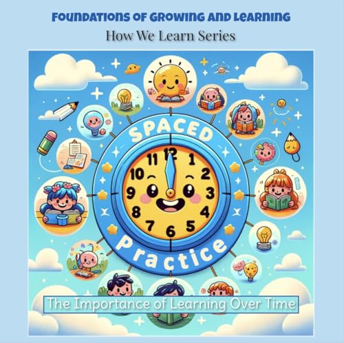 Spaced Practice: The Importance of Learning Over time (Foundations of Growing and Learning: How We Learn Series Book 2)
