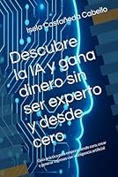 Descubre la IA y gana dinero sin ser experto y desde cero: Guía práctica para empezar desde cero, crear y generar ingresos con inteligencia artificial (Spanish Edition) B0F6F9JWG9 Book Cover