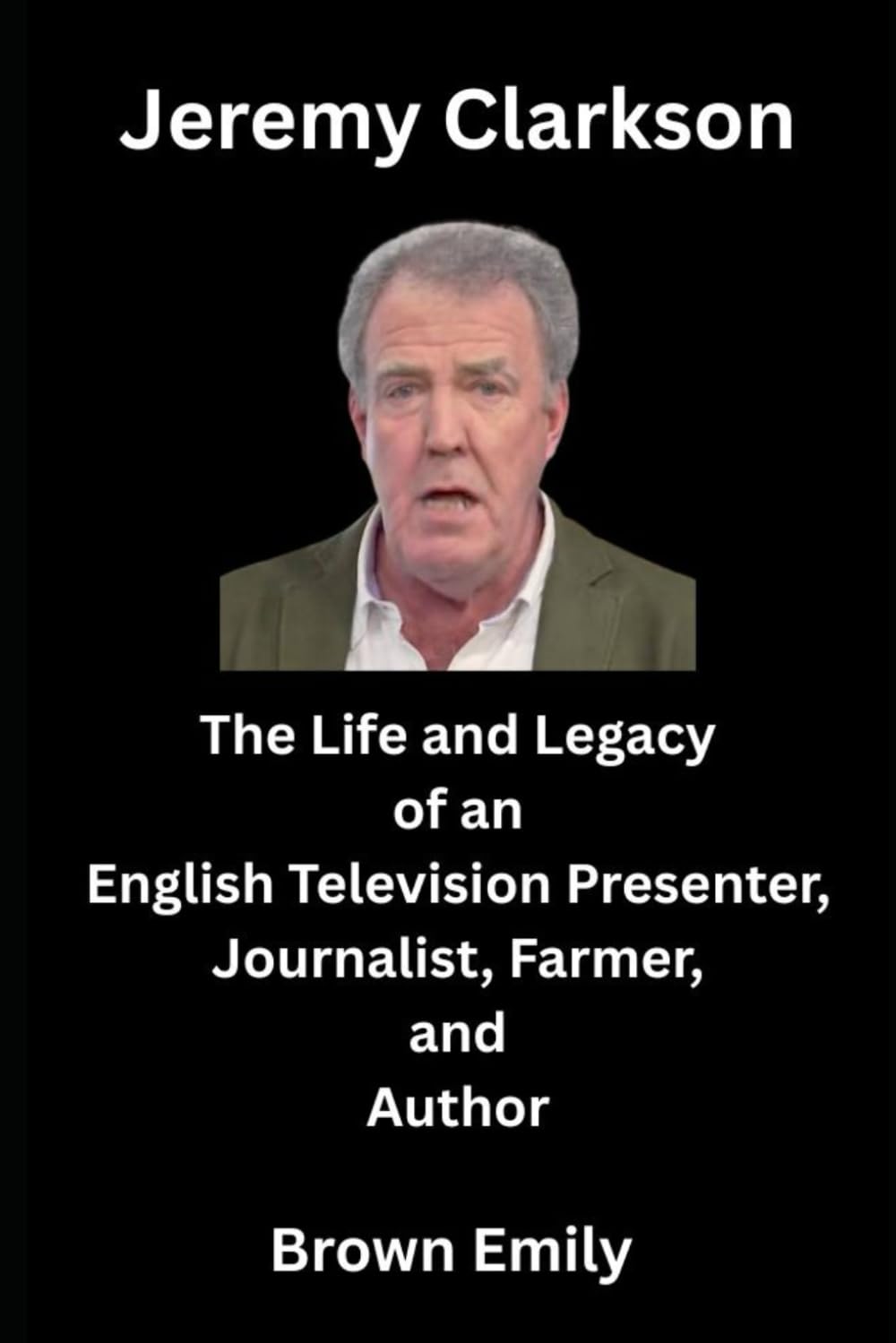 Jeremy Clarkson: The Life and Legacy of an English Television Presenter, Journalist, Farmer, and Author