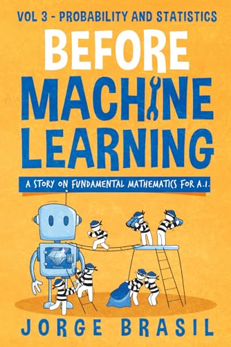 Before Machine Learning Volume 3 - Probability and Statistics for A.I: The fundamental mathematics for Data Science and Artificial Intelligence