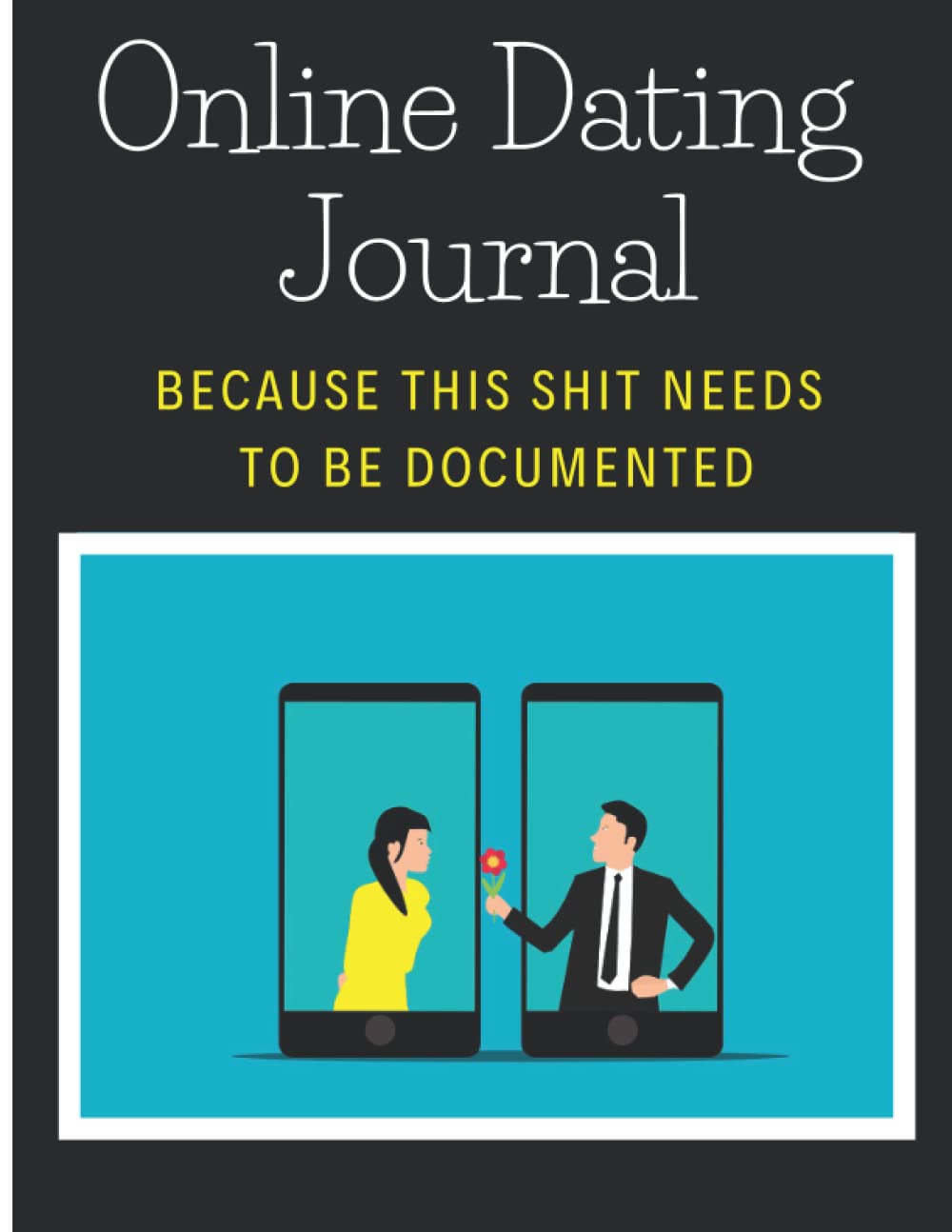 Online Dating Journal: Because This Shit Needs to be Documented: Notebook to Chronicle Dating Experiences: Funny Gift for a Man or Woman