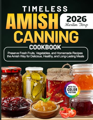 Timeless Amish Canning Cookbook: Preserve Fresh Fruits, Vegetables, And Homemade Recipes The Amish Way For Delicious, Healthy, And Long-Lasting Meals