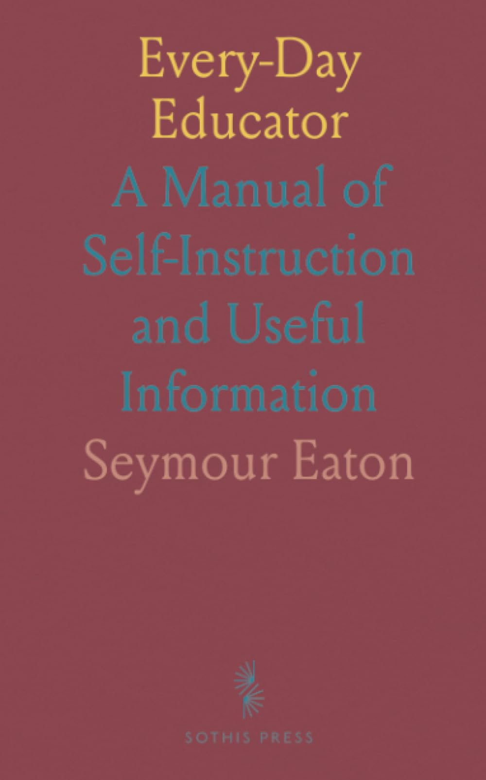 Every-Day Educator: A Manual of Self-Instruction and Useful Information