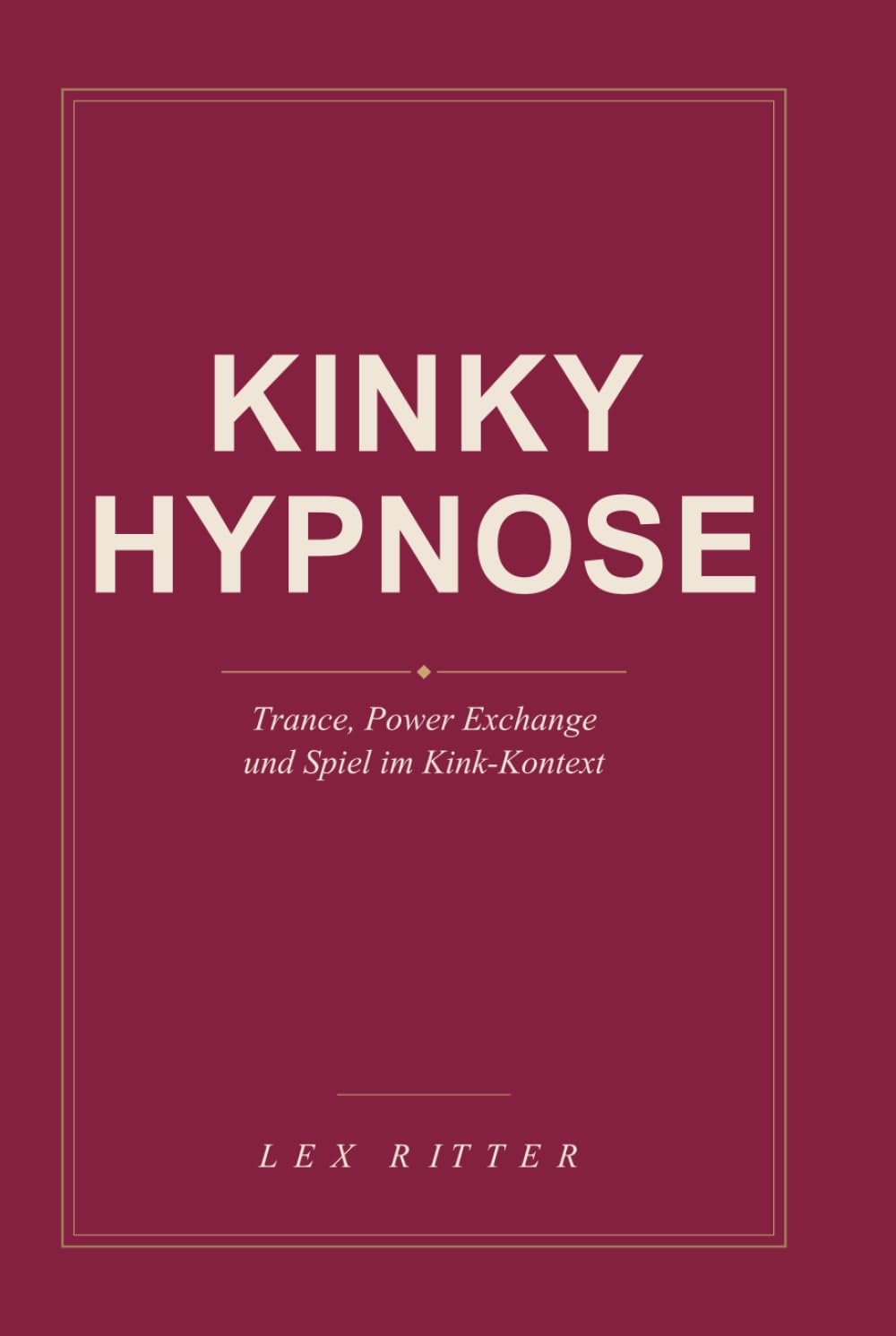 Kinky Hypnose: Trance, Hingabe und Macht: Ein Praxisbuch für tiefes Spiel mit Kopf und Körper