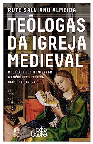 Teólogas da igreja medieval: Mulheres que iluminaram a espiritualidade na idade das trevas