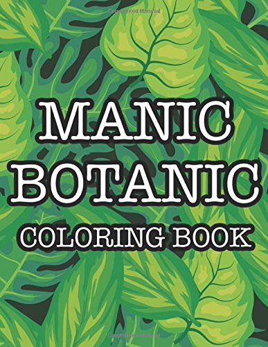 Manic Botanic Coloring Book: Stress Relieving and Relaxing Coloring Pages with Floral Patterns and Designs- Botanical Coloring Book For Adults