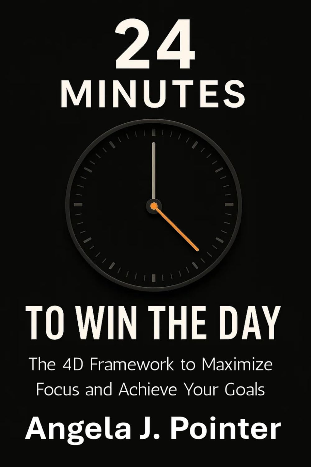 24 Minutes to Win the Day: The 4D Framework to Maximize Focus and Achieve Your Goals