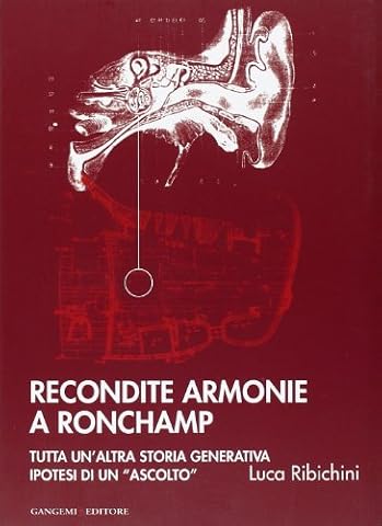 Recondite armonie a Ronchamp. Tutta un'altra storia generativa. Ipotesi di un «ascolto». Ediz. illustrata