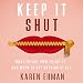 Keep It Shut: What to Say, How to Say It, and When to Say Nothing At All