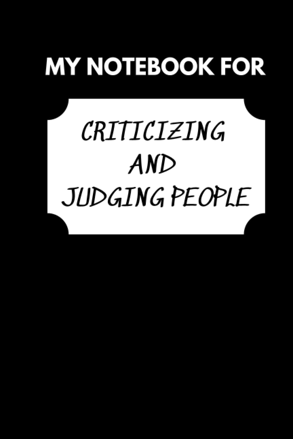 My Notebook For Criticizing And Judging People: Funny Journal With Witty Phrase | Sarcastic Humor | Office Gag Gift For Colleague, Co-Workers, Friends And Family