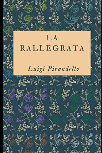 La rallegrata: Raccolta di 15 racconti del premio Nobel Luigi Pirandello + Piccola biografia (Classici dimenticati) (Italian Edition)