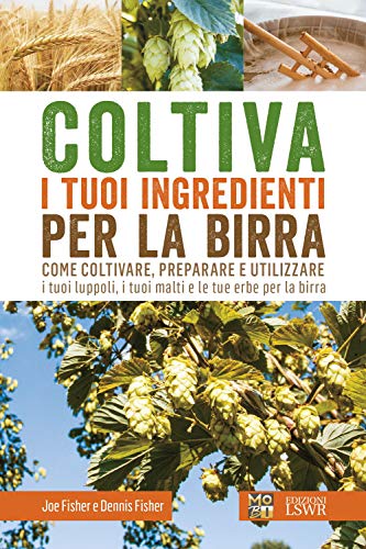 Coltiva i tuoi ingredienti per la birra. Come coltivare, preparare e utilizzare i tuoi luppoli, i tuoi malti e le tue erbe per la birr