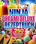 Ninja Creami Deluxe Rezeptbuch: Die 250 besten und leckersten Rezepte für die Ninja Creami Deluxe Eismaschine.