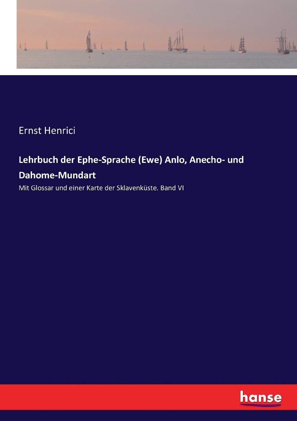 Lehrbuch der Ephe-Sprache (Ewe) Anlo, Anecho- und Dahome-Mundart: Mit Glossar und einer Karte der Sklavenküste. Band VI