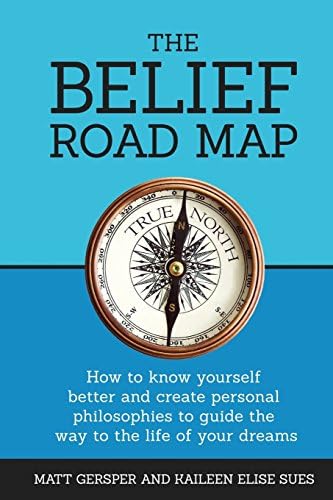 The Belief Road Map: How to know yourself better and create personal philosophies to guide the way to the life of your dreams