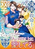 【救命兄弟シリーズ】強面救命士パパは秘密の双子ごと甘い愛で逃がさない【SS付き】 (ベリーズ文庫)