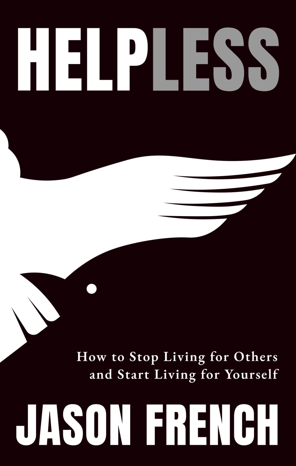 Help Less: How to Stop Living for Others and Start Living for Yourself
