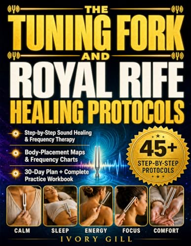 The Tuning Fork and Royal Rife Healing Protocols: A Complete Step-by-Step Guide to Sound Healing and Frequency Therapy, with Body Maps, Frequency Charts + 30-Day Plan &amp; Workbook