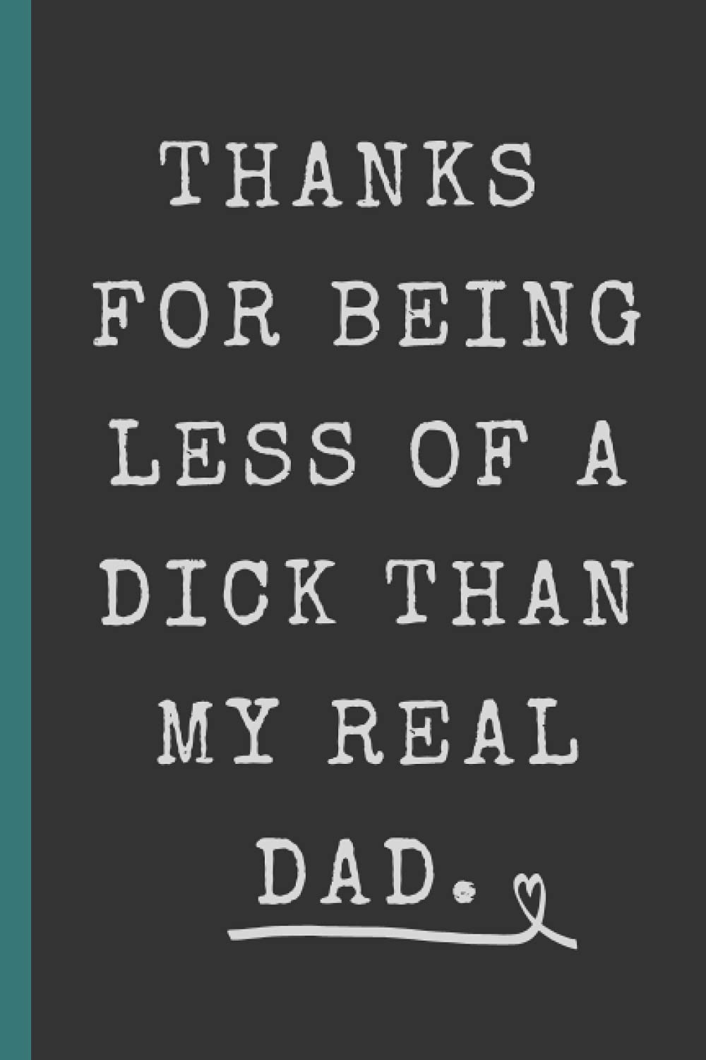 Thanks For Being Less Of A Dick Than My Real Dad: Blank Lined Notebook Journal, Funny Novelty Gift For A Great Step Father, A Functional & Better Alternative To A Card