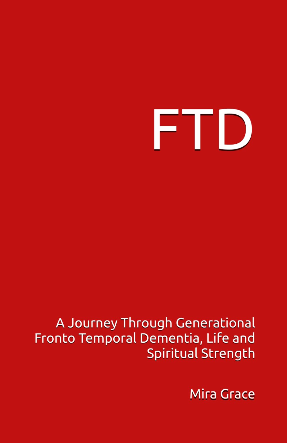 FTD: A Journey Through Generational Fronto Temporal Dementia, Life and Spiritual Strength