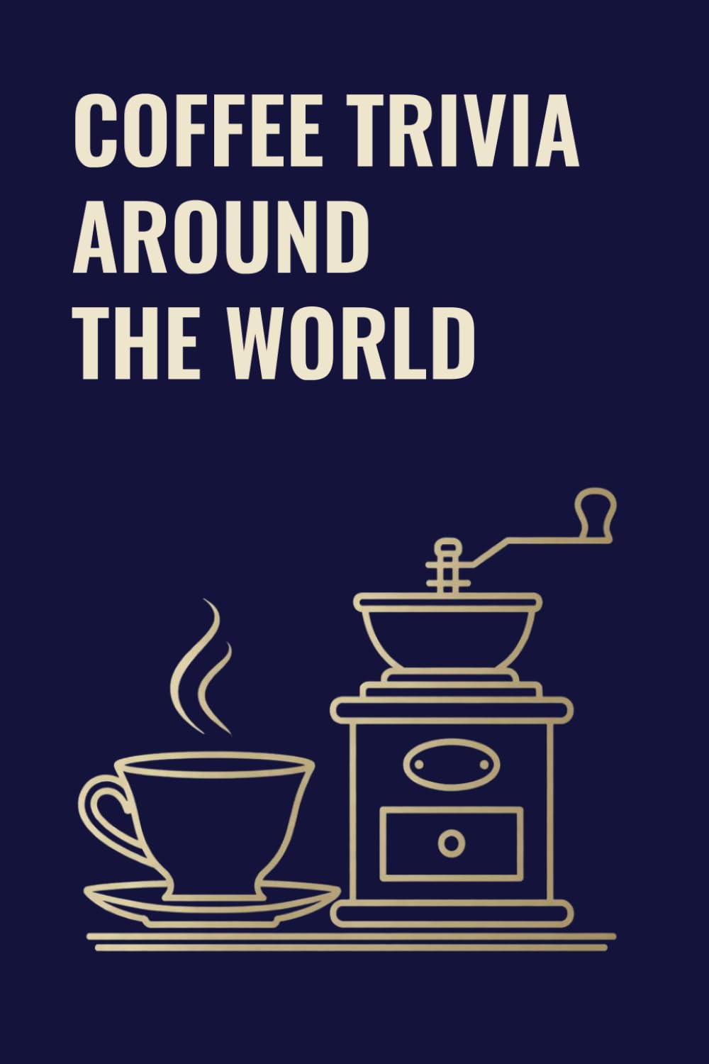 COFFEE TRIVIA AROUND THE WORLD: A Coffee Trivia Quiz of Coffee Culture, History & Curious Facts
