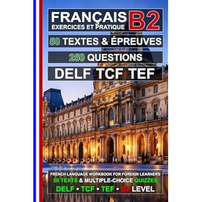 Fran&ccedil;ais B2 : 50 Textes, 50 &Eacute;preuves et 250 Questions: Cahier d&rsquo;exercices de Fran&ccedil;ais pour la pr&eacute;paration aux examens TEF, TCF et DELF B2