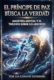  El príncipe de paz busca la verdad: Maestria mental y el triunfo sobre lo absurdo (Spanish Edition)