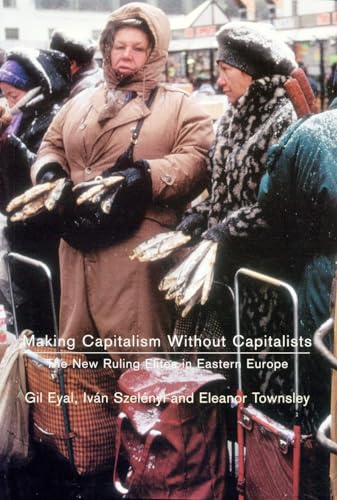 Making Capitalism Without Capitalists: The New Ruling Elites in Eastern Europe