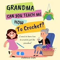 Grandma Can You Teach Me How to Crochet?: I Want to Learn How to Crochet Just Like Grandma! B09Q6LV494 Book Cover