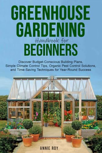 Greenhouse Gardening Handbook for Beginners: Discover Budget-Conscious Building Plans, Simple Climate Control Tips, Organic Pest Control Solutions, and Time-Saving Techniques for Year-Round Success image 2
