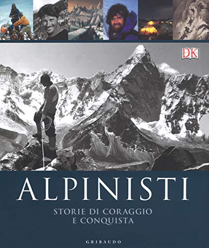 Alpinisti. Storie di coraggio e conquista. La conquista delle vette dalle origini all'età dell'oro-La conquista delle vette nell'era moderna e contemporanea. Ediz. illustrat