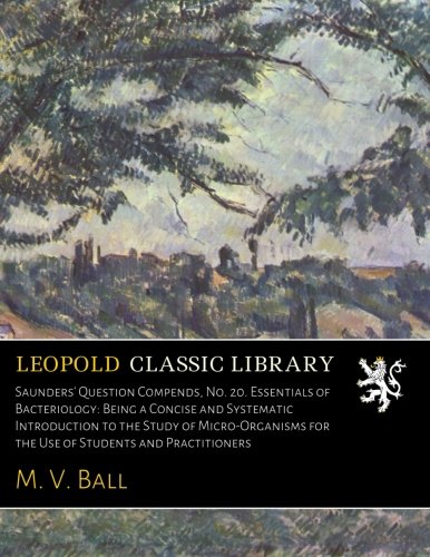 Saunders' Question Compends, No. 20. Essentials of Bacteriology: Being a Concise and Systematic Introduction to the Study of Micro-Organisms for the Use of Students and Practitioners