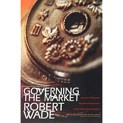 Governing the Market &ndash; Economic Theory and the Role of Government in East Asian Industrialization
