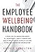The Employee Wellbeing Handbook: A Guide for Collaboration Across all Departments, Benefit Vendors, and Health Practitioners to Build a Culture of Wellness Within any Organization
