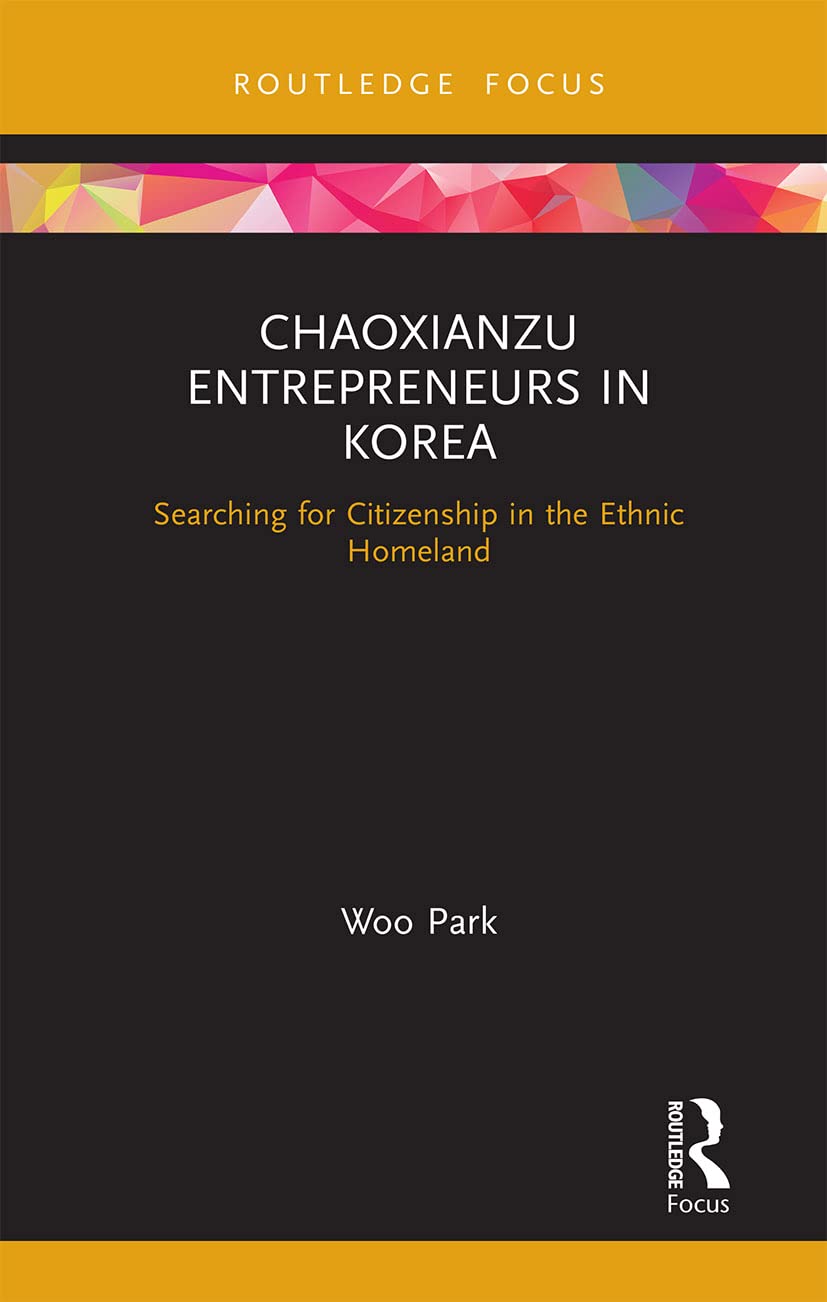 Chaoxianzu Entrepreneurs in Korea: Searching for Citizenship in the Ethnic Homeland (Routledge Focus on Asia)