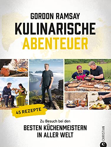 Gordon Ramsay: Kulinarische Abenteuer: Zu Besuch bei den besten Küchenmeistern in aller Welt. 45 Rezepte