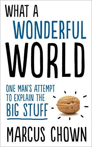 What a Wonderful World: One Man's Attempt to Explain the Big Stuff by Marcus Chown(2013-10-03)