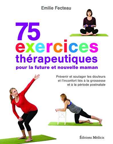 75 exercices thérapeutiques pour la future et nouvelle maman: Prévenir et soulager les douleurs et l'inconfort liés à la grossesse et la période postnatale Cover
