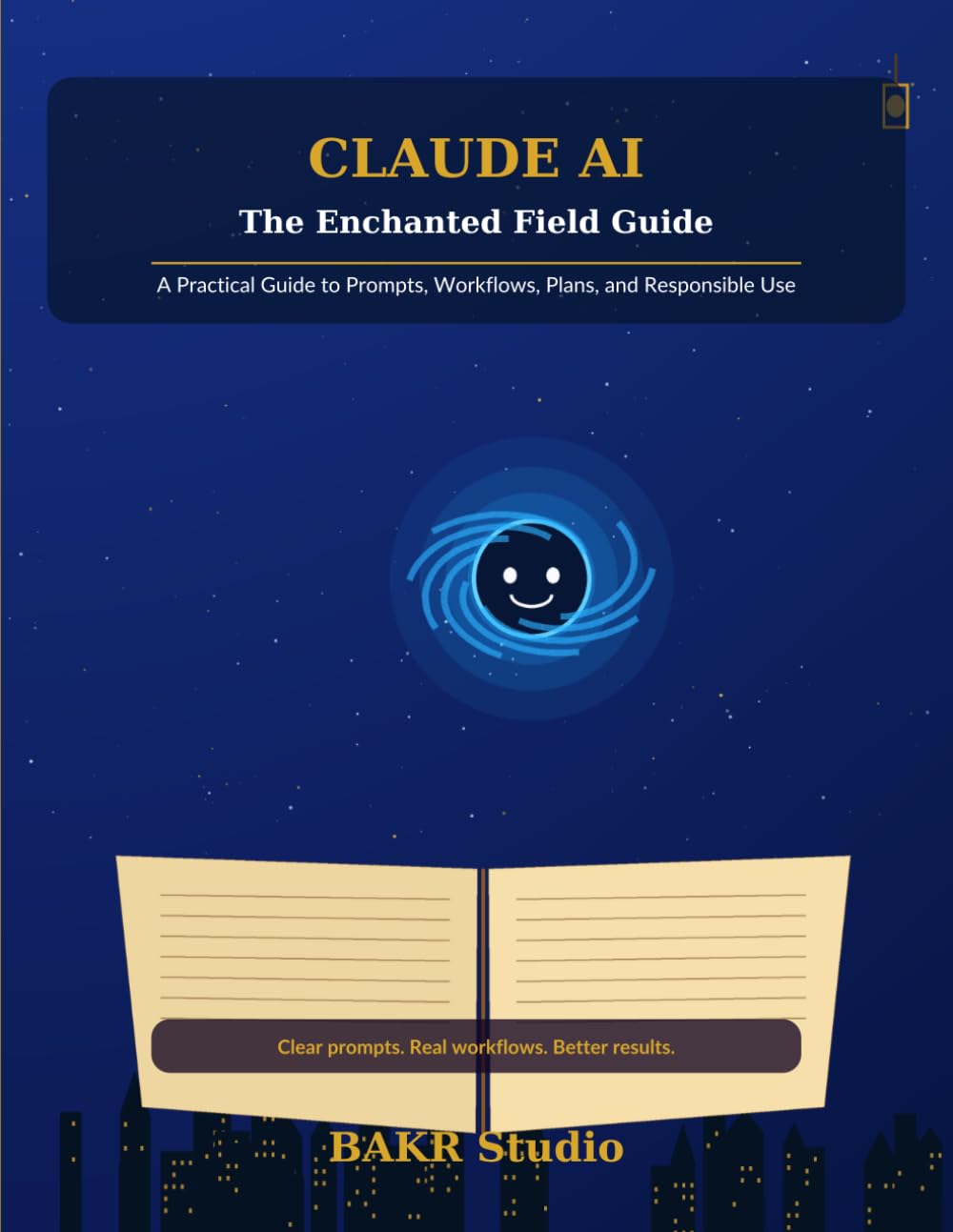 Claude AI: The Enchanted Field Guide: A Practical Guide to Prompts, Workflows, Plans, and Responsible Use