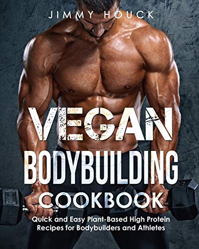 Vegan Bodybuilding Cookbook: Quick and Easy Plant-Based High Protein Recipes for Bodybuilders and Athletes: Plant Based Cookbook for Bodybuilding, ... (Vegan Cookbook & Plant Based Cookbook)