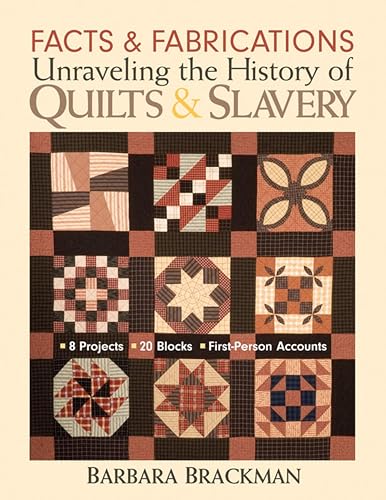 Facts & Fabrications: Unraveling the History of Quilts & Slavery: 8 Projects 20 Blocks First-Person Accounts